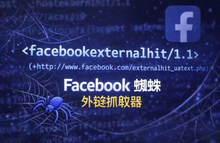 facebookexternalhit/1.1 是什么蜘蛛？Facebook 外链抓取器工作原理、日志特征与处理方法