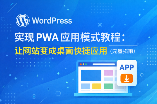 WordPress实现PWA应用模式教程：让网站变成桌面快捷应用（完整指南）
